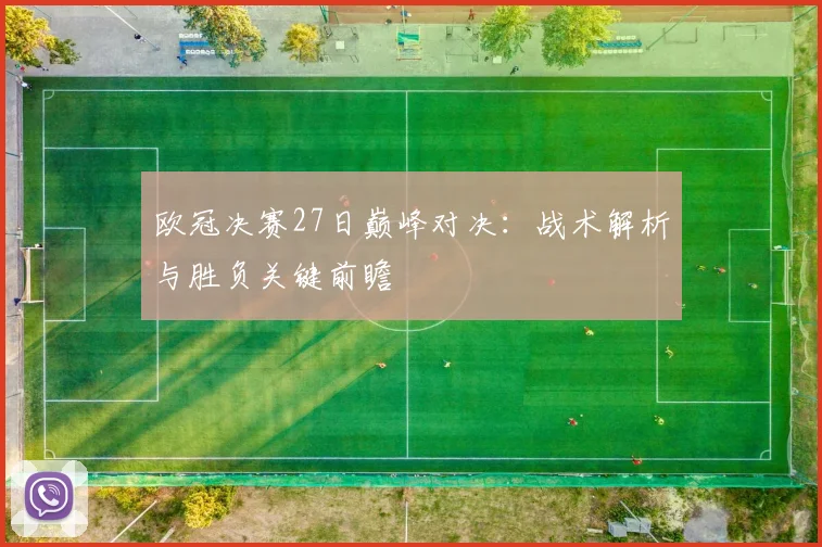 欧冠决赛27日巅峰对决：战术解析与胜负关键前瞻