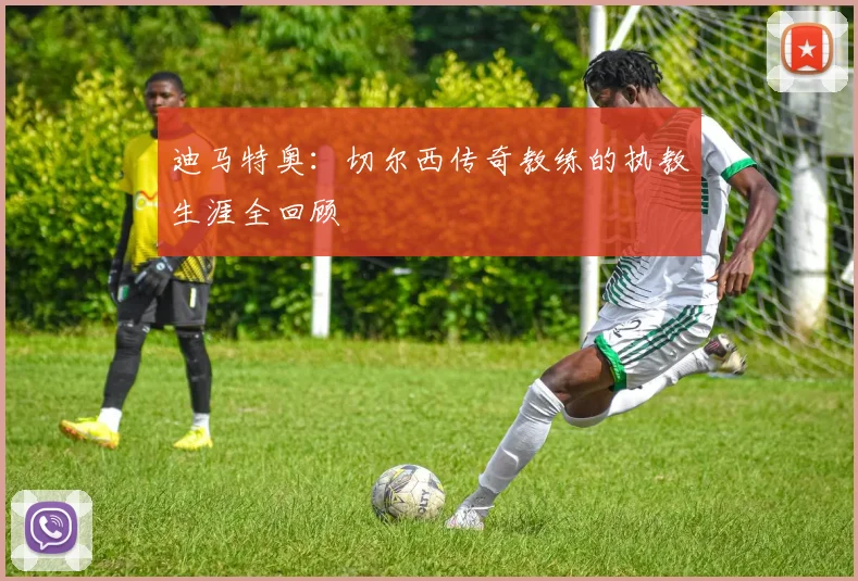 迪马特奥:切尔西传奇教练的执教生涯全回顾