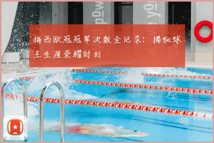 梅西欧冠冠军次数全记录:揭秘球王生涯荣耀时刻