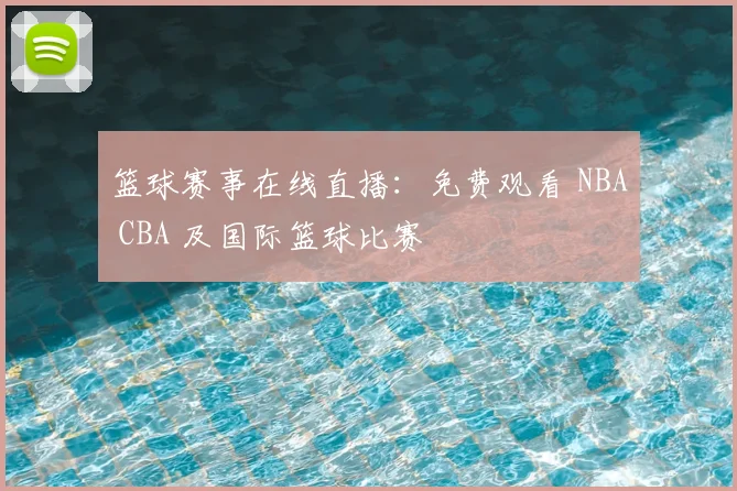 篮球赛事在线直播：免费观看 NBA CBA 及国际篮球比赛