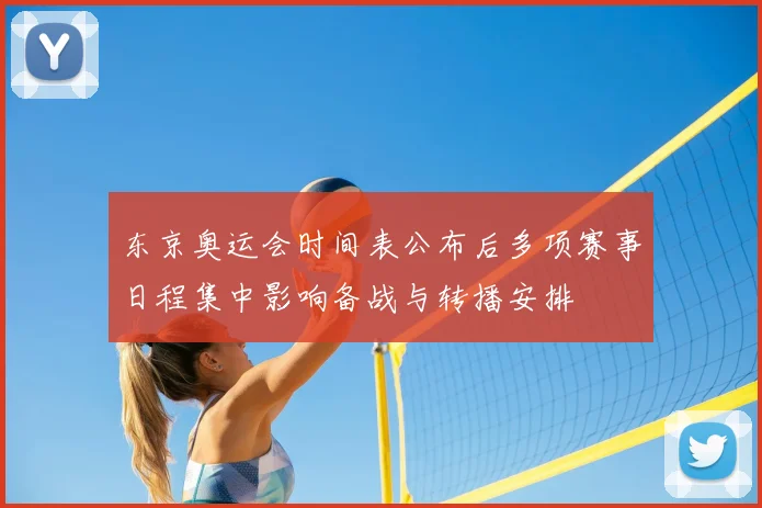 东京奥运会时间表公布后多项赛事日程集中影响备战与转播安排