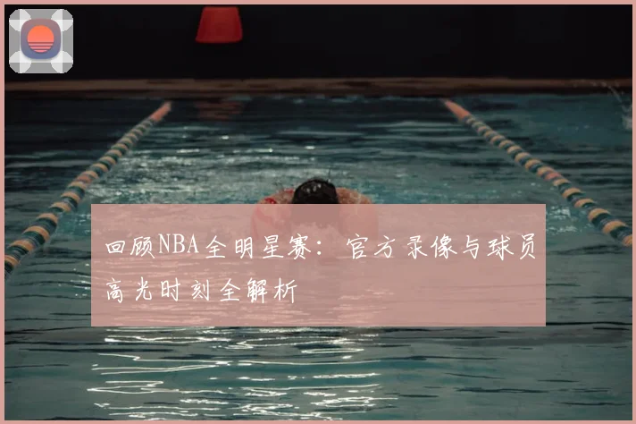 回顾NBA全明星赛：官方录像与球员高光时刻全解析