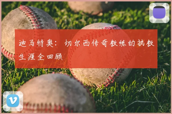 迪马特奥:切尔西传奇教练的执教生涯全回顾