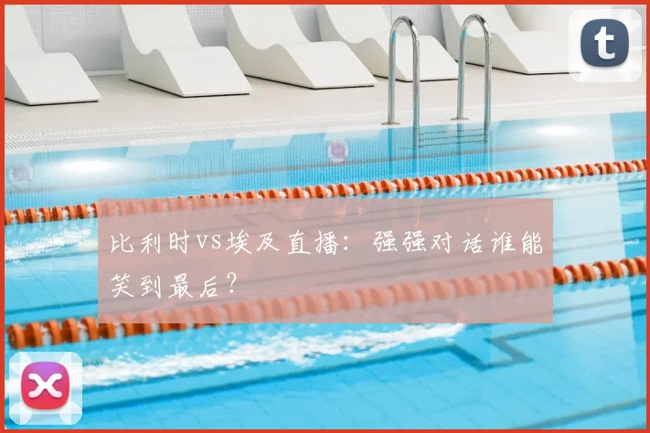 比利时vs埃及直播:强强对话谁能笑到最后?