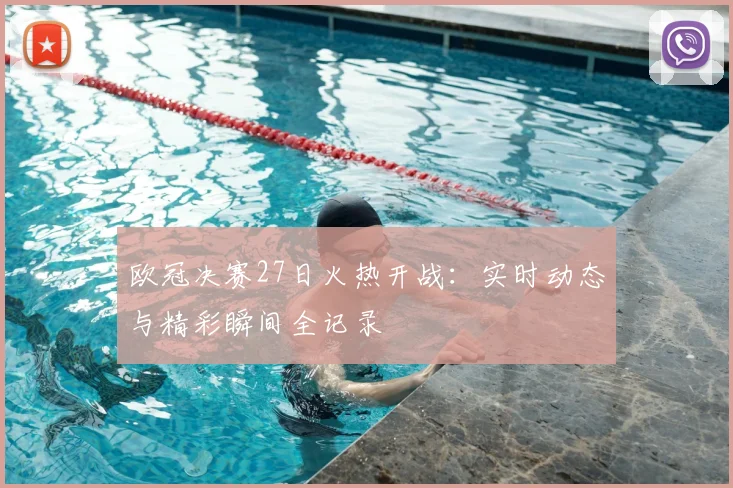 欧冠决赛27日火热开战：实时动态与精彩瞬间全记录