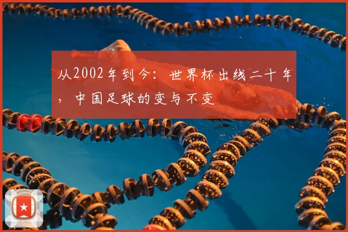 从2002年到今：世界杯出线二十年，中国足球的变与不变
