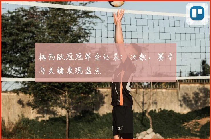 梅西欧冠冠军全记录：次数、赛季与关键表现盘点